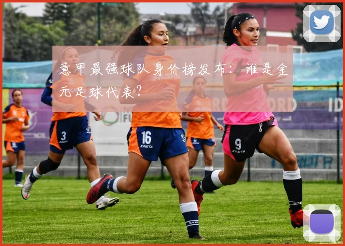 意甲最强球队身价榜发布:谁是金元足球代表?