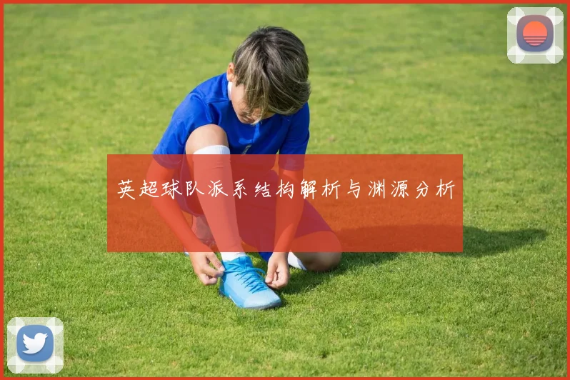 英超球队派系结构解析与渊源分析