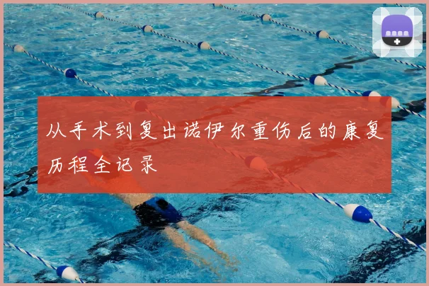 从手术到复出诺伊尔重伤后的康复历程全记录
