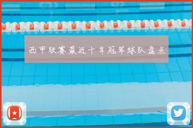 西甲联赛最近十年冠军球队盘点