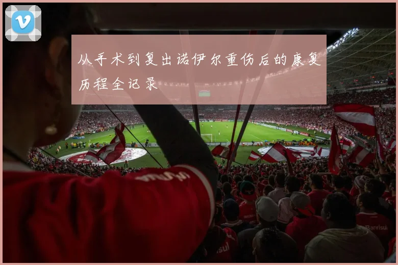 从手术到复出诺伊尔重伤后的康复历程全记录